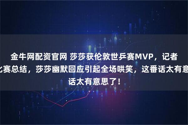 金牛网配资官网 莎莎获伦敦世乒赛MVP，记者提问比赛总结，莎莎幽默回应引起全场哄笑，这番话太有意思了！